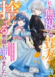 私を無視する貴方　捨てる準備を始めました　～婚約を諦めた荒地の令嬢、気づけばお菓子屋さん令息に溺愛されてました～【シーモア限定特典付き】