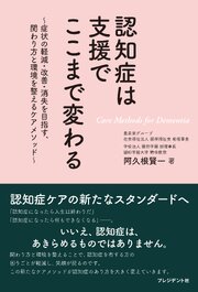 認知症は支援でここまで変わる――～症状の軽減・改善・消失を目指す、関わり方と環境を整えるケアメソッド～ 1巻