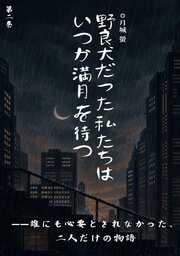 野良犬だった私たちは、いつか満月を待つ