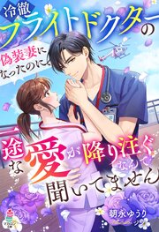 冷徹フライトドクターの偽装妻になったのに、一途な愛が降り注ぐなんて聞いてません 1巻