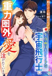形だけの結婚のはずが、生真面目エリートな宇宙飛行士に重力圏外の愛を注がれています 1巻