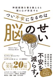 つい不安になるのは脳のせい 神経経路を書き換えると頭と心が安定する