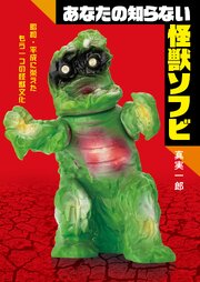 あなたの知らない怪獣ソフビ　昭和・平成に栄えたもう一つの怪獣文化