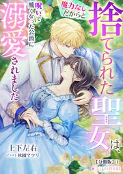 魔力なしだからと捨てられた聖女は、呪いで醜くなった公爵に溺愛されました【分冊版】1