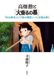高畑勲と「火垂るの墓」―「幻の脚本」と「７冊の構想ノート」を読み解く―