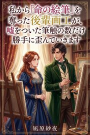 私から「命の絵筆」を奪った後輩画工が、嘘をついた筆触の数だけ勝手に歪んでいきます 1巻