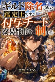ギルド除名された鑑定士ですが付与チートで交易都市を制す件 1巻