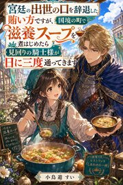 宮廷の出世の口を辞退した賄い方ですが、国境の町で滋養スープを煮はじめたら見回りの騎士様が日に三度通ってきます 1巻