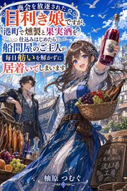 商会を放逐された目利き娘ですが、港町で燻製と果実酒を仕込みはじめたら船問屋のご主人が毎日舫いを解かずに居着いてしまいます 1巻