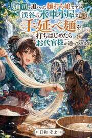 麺司を追われた麺打ち娘ですが、渓谷の水車小屋で手延べ麺を打ちはじめたらお代官様が通ってきます 1巻