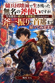 傭兵団壊滅で生き残った無名の斧使いですが、交易都市の組合で下級雑用と言われたので斧一振りで首席まで昇ってみせます 1巻