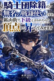 騎士団除籍の無名の戦鎌使いですが、鉱山街で下級と言われたので頂点まで昇ってみせます 1巻