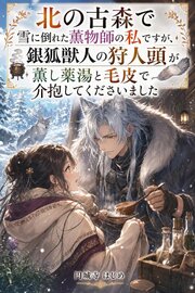 北の古森で雪に倒れた薫物師の私ですが、銀狐獣人の狩人頭が薫し薬湯と毛皮で介抱してくださいました 1巻