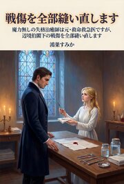 魔力無しの失格治癒師は元・救命救急医ですが、辺境伯閣下の戦傷を全部縫い直します