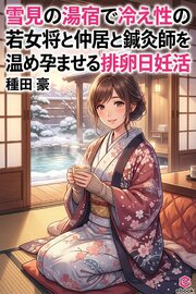 雪見の湯宿で冷え性の若女将と仲居と鍼灸師を温め孕ませる排卵日妊活 1巻