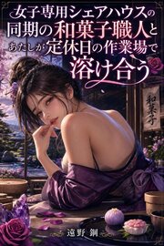 女子専用シェアハウスの同期の和菓子職人とあたしが定休日の作業場で溶け合う 1巻