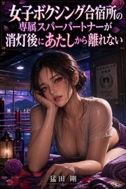 女子ボクシング合宿所の専属スパーパートナーが消灯後にあたしから離れない 1巻