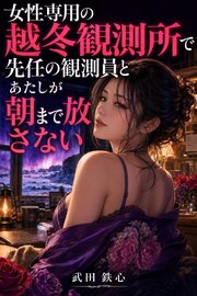女性専用の越冬観測所で先任の観測員とあたしが朝まで放さない 1巻