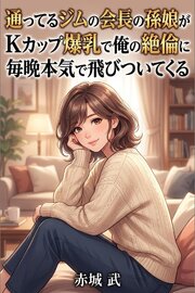 通ってるジムの会長の孫娘がKカップ爆乳で俺の絶倫に毎晩本気で飛びついてくる 1巻