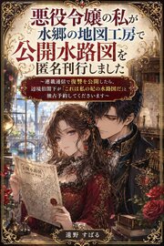 悪役令嬢の私が水郷の地図工房で公開水路図を匿名刊行しました