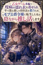 乙女ゲーム本編で疫病の濡れ衣を着せられ牢で散る推しの侍医長を救うため、モブ公爵令嬢に転生した私は陰ながら推し活します 1巻