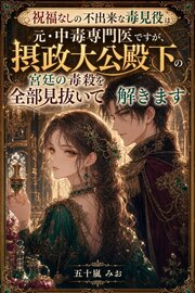 祝福なしの不出来な毒見役は元・中毒専門医ですが、摂政大公殿下の宮廷の毒殺を全部見抜いて解きます 1巻