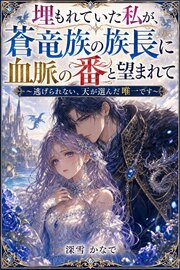 埋もれていた私が、蒼竜族の族長に血脈の番と望まれて