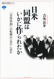 日米同盟はいかに作られたか　「安保体制」の転換点　１９５１－１９６４