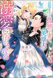 【無料試し読み版】記憶をなくした孤独な妻は、英雄夫の変わらぬ溺愛に溶かされる 【電子限定SS付】 1巻
