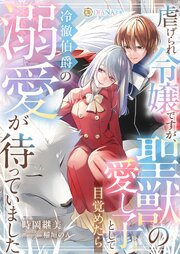 虐げられ令嬢ですが、聖獣の愛し子として目覚めたら冷徹伯爵の溺愛が待っていました 1巻