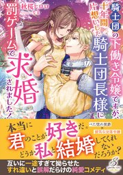 騎士団の下働き令嬢ですが、十年間片想いした騎士団長様に罰ゲームで求婚されました！【特典SS付き】