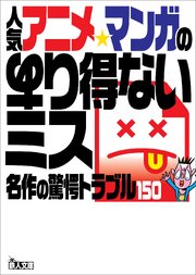 人気アニメ・マンガのあり得ないミス――名作の驚愕トラブル１５０ 1巻