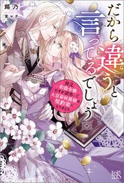 だから違うと言ってるでしょう　貧乏伯爵令嬢ですが訳あって大富豪侯爵様の契約妻になりました【特典SS付】