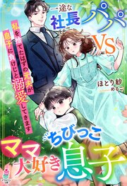 一途な社長パパvsママ大好きちびっこ息子～私を捨てたはずの元夫が息子に負けじと溺愛してきます～ 1巻