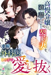 高慢令嬢に追い詰められた契約妻を、凄腕外科医はこの手で愛し抜く 1巻