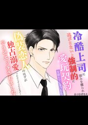 冷酷上司に弱みを握られ逃がさないと強制的に愛玩契約を結んでしまったら偽装恋人のはずが独占溺愛でわからせられたあげく孕ませエッチされました 1巻