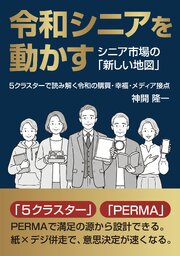 令和シニアを動かす シニア市場の「新しい地図」 ５クラスターで読み解く令和の購買・幸福・メディア接点