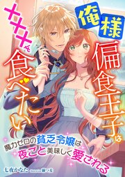 俺様偏食王子は×××を食べたい ～魔力ゼロの貧乏令嬢は夜ごと美味しく愛される～ 1巻