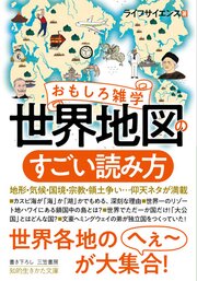 おもしろ雑学　世界地図のすごい読み方　地形・気候・国境・宗教・領土争い…仰天ネタが満載