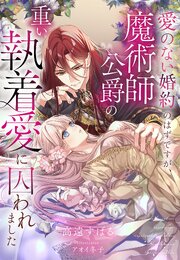愛のない婚約のはずですが、魔術師公爵の重い執着愛に囚われました