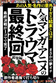 人気マンガ・アニメのトラウマ最終回 総集編――「原作者逮捕で打ち切り」「最終決戦が１コマで完了」「まさかの夢オチ」 1巻