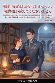 婚約解消はお受けしませんと、王宮主計官の私を侯爵様が放してくださいません（挿絵版）