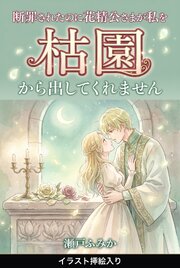 断罪されたのに花精公さまが私を枯園から出してくれません（挿絵版）