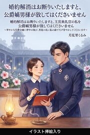 婚約解消はお断りいたしますと、王宮典礼官の私を公爵嫡男様が放してはくださいません（挿絵版）