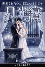 断罪されたのに月霊公さまが私を月光宮から出してくれません（挿絵版）
