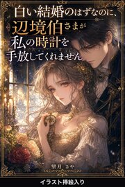 白い結婚のはずなのに、辺境伯さまが私の時計を手放してくれません（挿絵版）