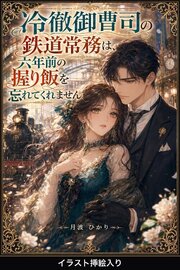 冷徹御曹司の鉄道常務は、六年前の握り飯を忘れてくれません（挿絵版）