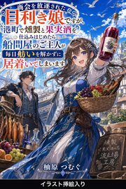 商会を放逐された目利き娘ですが、港町で燻製と果実酒を仕込みはじめたら船問屋のご主人が毎日舫いを解かずに居着いてしまいます（挿絵版）