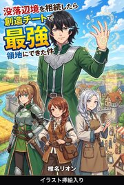 没落辺境を相続したら創造チートで最強領地にできた件（挿絵版）