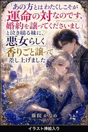 「あの方とはわたくしこそが運命の対なのです、婚約を譲ってくださいまし」と泣き縋る妹に、悪女らしく香りごと譲って差し上げました（挿絵版） 1巻